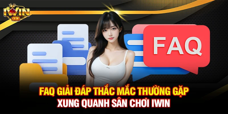 FAQ - Giải đáp thắc mắc thường gặp xung quanh sân chơi Iwin