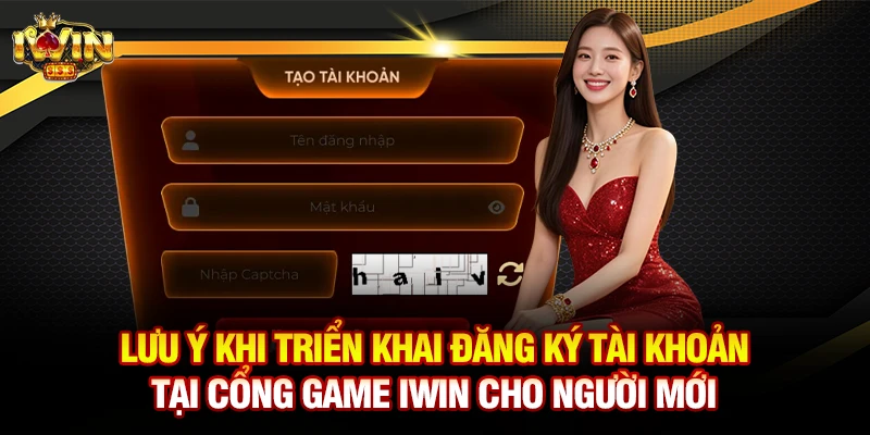 Lưu ý khi triển khai đăng ký tài khoản tại cổng game Iwin cho người mới
