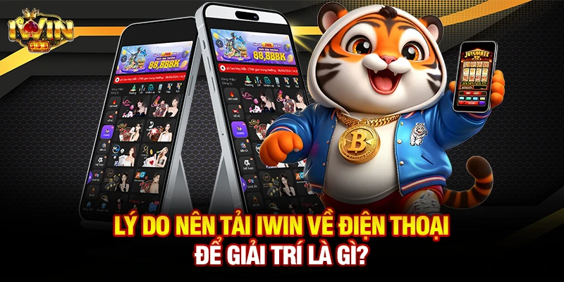 Lý do nên tải iwin về điện thoại để giải trí là gì?