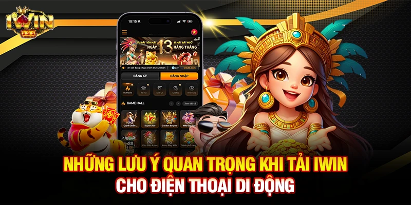 Những lưu ý quan trọng khi tải iwin cho điện thoại di động